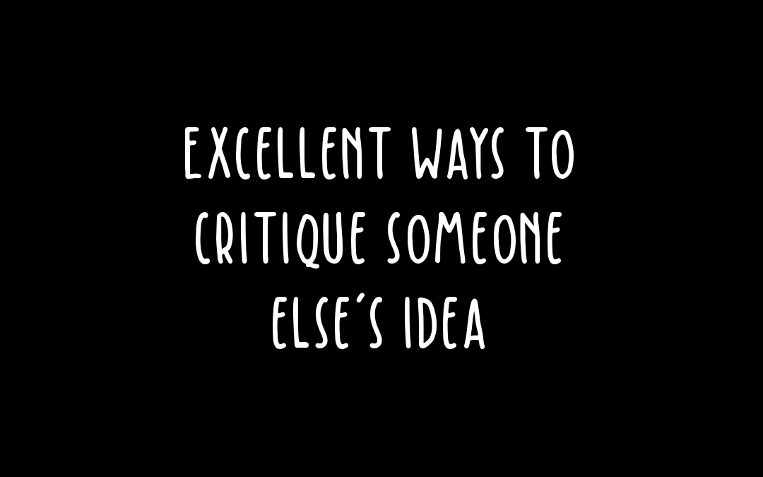 Excellent ways to critique someone else’s idea